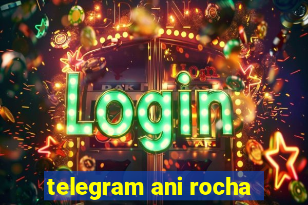 telegram ani rocha